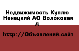 Недвижимость Куплю. Ненецкий АО,Волоковая д.